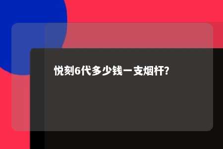 悦刻6代多少钱一支烟杆
？ 
